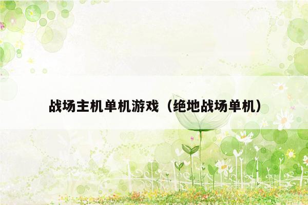 战场主机单机游戏（绝地战场单机）