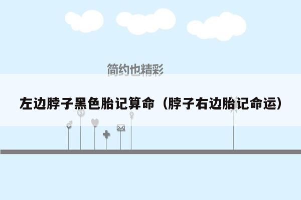 左边脖子黑色胎记算命（脖子右边胎记命运）