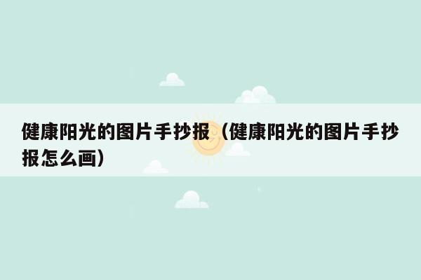 健康阳光的图片手抄报（健康阳光的图片手抄报怎么画）
