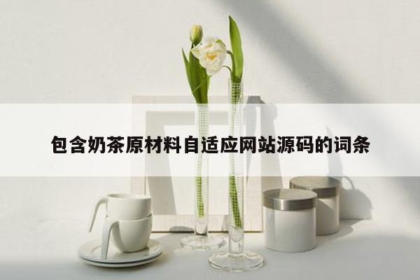 包含奶茶原材料自适应网站源码的词条