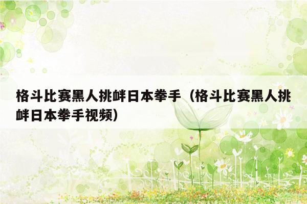 格斗比赛黑人挑衅日本拳手（格斗比赛黑人挑衅日本拳手视频）