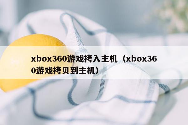 xbox360游戏拷入主机（xbox360游戏拷贝到主机）