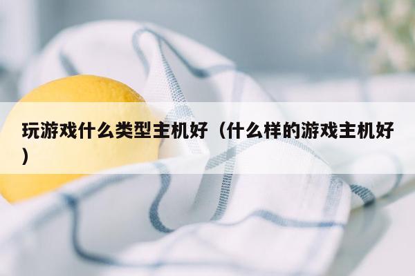 玩游戏什么类型主机好（什么样的游戏主机好）