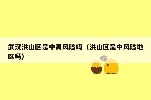 武汉洪山区是中高风险吗（洪山区是中风险地区吗）