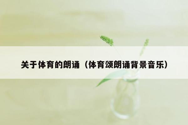 关于体育的朗诵（体育颂朗诵背景音乐）