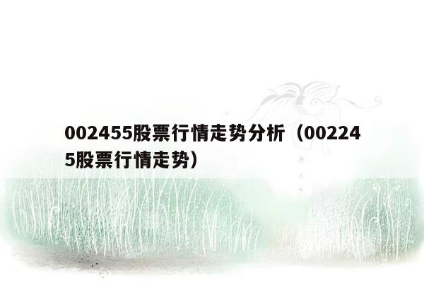 002455股票行情走势分析（002245股票行情走势）