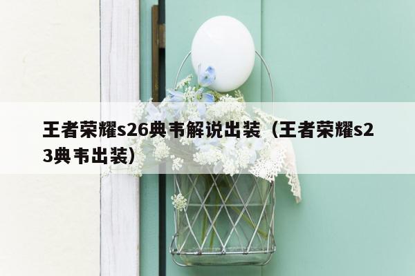 王者荣耀s26典韦解说出装（王者荣耀s23典韦出装）