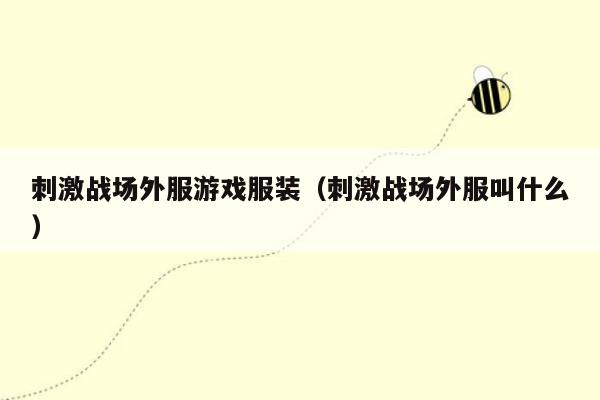 刺激战场外服游戏服装（刺激战场外服叫什么）