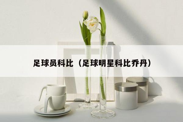 足球员科比（足球明星科比乔丹）