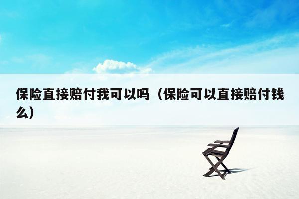 保险直接赔付我可以吗（保险可以直接赔付钱么）