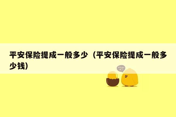 平安保险提成一般多少（平安保险提成一般多少钱）