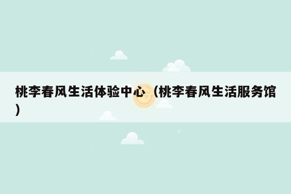 桃李春风生活体验中心（桃李春风生活服务馆）