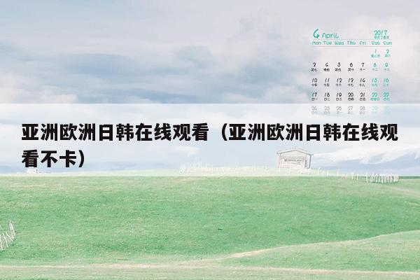 亚洲欧洲日韩在线观看（亚洲欧洲日韩在线观看不卡）