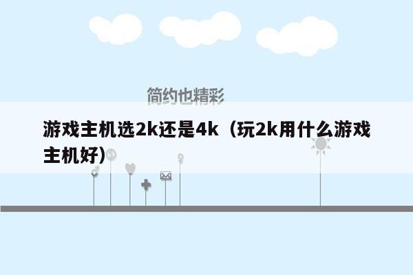 游戏主机选2k还是4k（玩2k用什么游戏主机好）