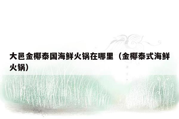大邑金椰泰国海鲜火锅在哪里（金椰泰式海鲜火锅）