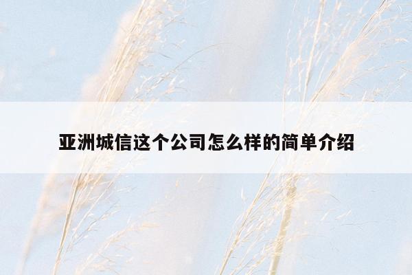 亚洲城信这个公司怎么样的简单介绍
