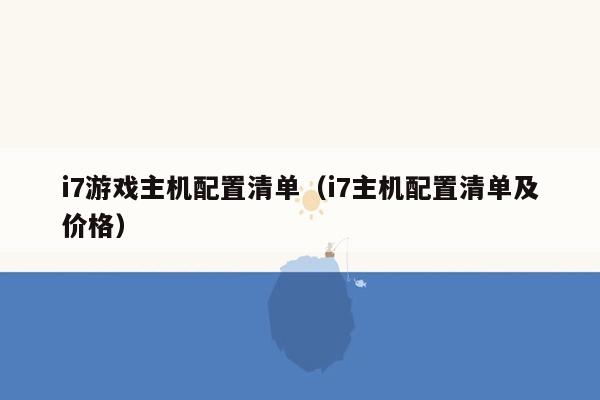 i7游戏主机配置清单（i7主机配置清单及价格）