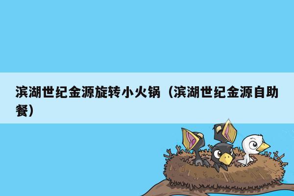 滨湖世纪金源旋转小火锅（滨湖世纪金源自助餐）