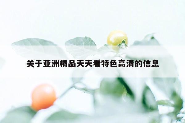 关于亚洲精品天天看特色高清的信息