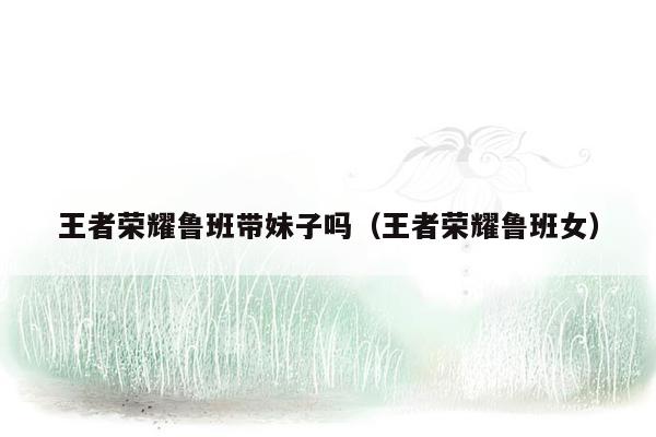 王者荣耀鲁班带妹子吗（王者荣耀鲁班女）