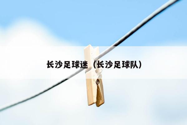 长沙足球迷（长沙足球队）
