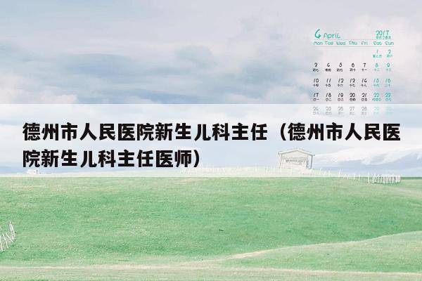 德州市人民医院新生儿科主任（德州市人民医院新生儿科主任医师）