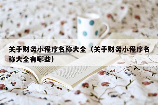 关于财务小程序名称大全（关于财务小程序名称大全有哪些）