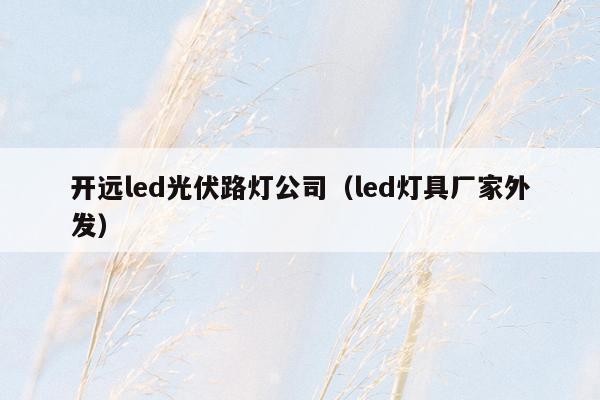 开远led光伏路灯公司（led灯具厂家外发）