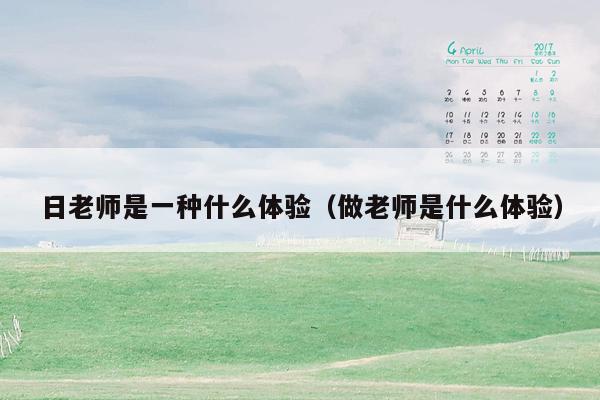 日老师是一种什么体验（做老师是什么体验）
