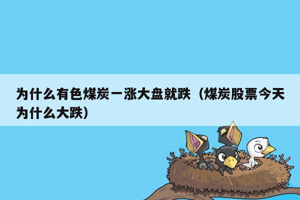 为什么有色煤炭一涨大盘就跌（煤炭股票今天为什么大跌）