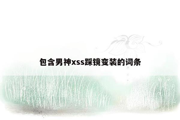 包含男神xss踩镜变装的词条