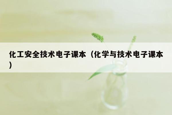 化工安全技术电子课本（化学与技术电子课本）