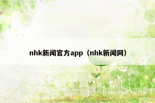 nhk新闻官方app（nhk新闻网）