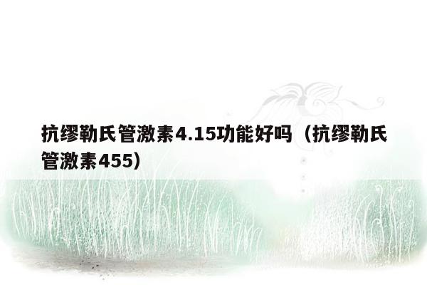 抗缪勒氏管激素4.15功能好吗（抗缪勒氏管激素455）