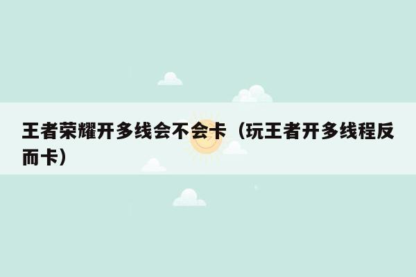 王者荣耀开多线会不会卡（玩王者开多线程反而卡）