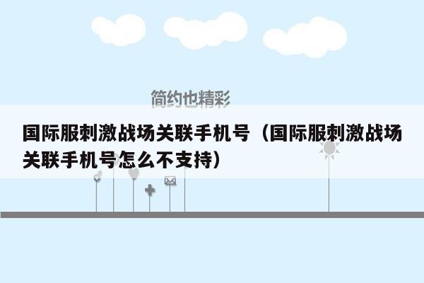 国际服刺激战场关联手机号（国际服刺激战场关联手机号怎么不支持）