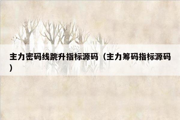 主力密码线跳升指标源码（主力筹码指标源码）