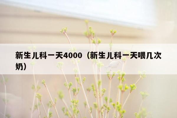 新生儿科一天4000（新生儿科一天喂几次奶）