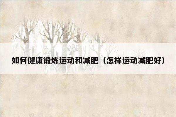 如何健康锻炼运动和减肥（怎样运动减肥好）