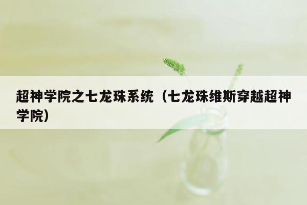超神学院之七龙珠系统（七龙珠维斯穿越超神学院）