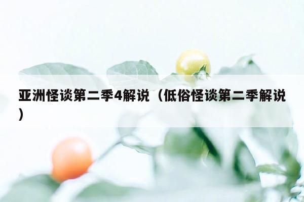 亚洲怪谈第二季4解说（低俗怪谈第二季解说）