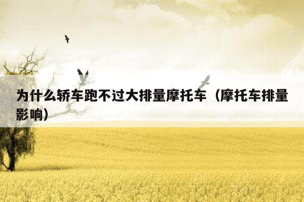 为什么轿车跑不过大排量摩托车（摩托车排量影响）