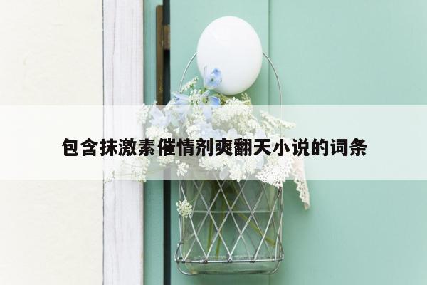 包含抹激素催情剂爽翻天小说的词条