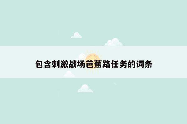包含刺激战场芭蕉路任务的词条