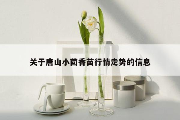 关于唐山小茴香苗行情走势的信息