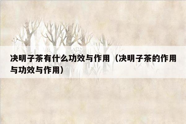 决明子茶有什么功效与作用（决明子茶的作用与功效与作用）