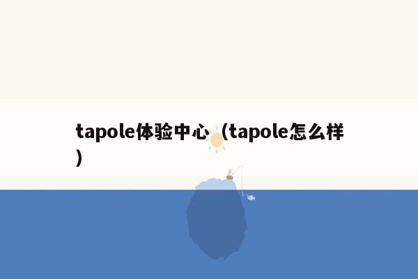 tapole体验中心（tapole怎么样）
