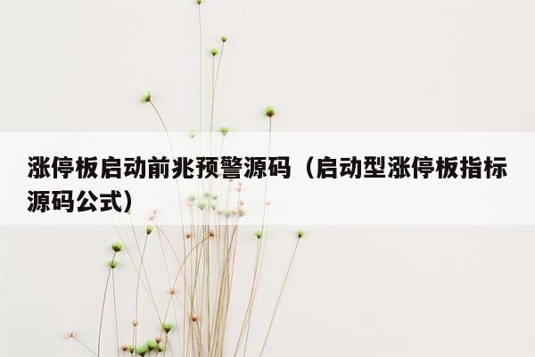 涨停板启动前兆预警源码（启动型涨停板指标源码公式）