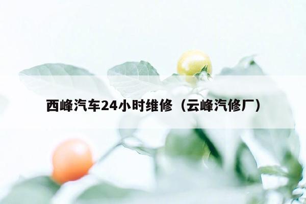 西峰汽车24小时维修（云峰汽修厂）