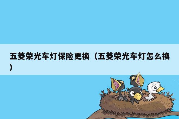 五菱荣光车灯保险更换（五菱荣光车灯怎么换）